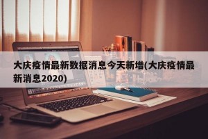 大庆疫情最新数据消息今天新增(大庆疫情最新消息2020)