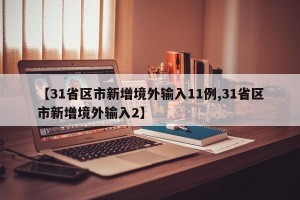 【31省区市新增境外输入11例,31省区市新增境外输入2】