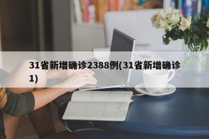 31省新增确诊2388例(31省新增确诊1)