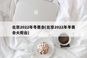 北京2022年冬奥会(北京2022年冬奥会火炬台)