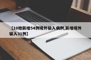 【10地新增54例境外输入病例,新增境外输入31例】