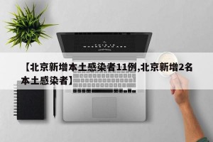 【北京新增本土感染者11例,北京新增2名本土感染者】
