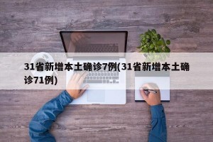 31省新增本土确诊7例(31省新增本土确诊71例)