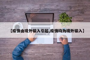 【疫情由境外输入引起,疫情均为境外输入】