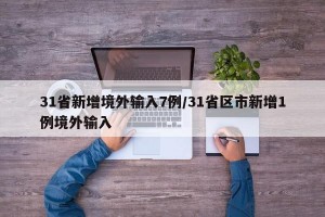 31省新增境外输入7例/31省区市新增1例境外输入