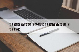 31省份新增确诊34例(31省区新增确诊327例)