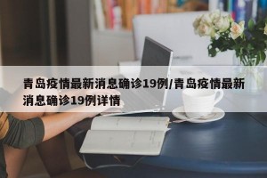 青岛疫情最新消息确诊19例/青岛疫情最新消息确诊19例详情