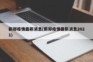 新郑疫情最新消息(新郑疫情最新消息2021)
