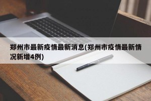 郑州市最新疫情最新消息(郑州市疫情最新情况新增4例)