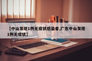 【中山发现1例无症状感染者,广东中山发现1例无症状】