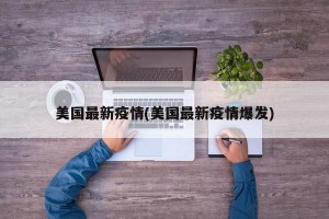 美国最新疫情(美国最新疫情爆发)