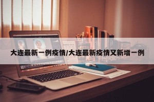 大连最新一例疫情/大连最新疫情又新增一例