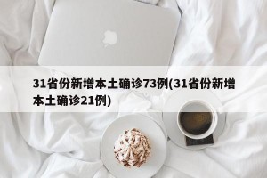 31省份新增本土确诊73例(31省份新增本土确诊21例)