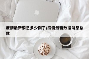 疫情最新消息多少例了/疫情最新数据消息总数