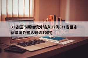 31省区市新增境外输入17例(31省区市新增境外输入确诊10例)