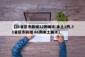 【31省区市新增12例确诊:本土1例,31省区市新增 61例本土确诊】