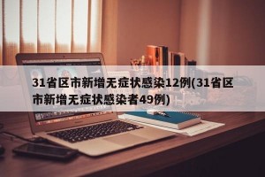 31省区市新增无症状感染12例(31省区市新增无症状感染者49例)