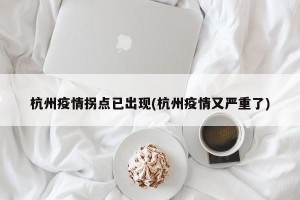 杭州疫情拐点已出现(杭州疫情又严重了)