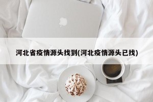 河北省疫情源头找到(河北疫情源头已找)