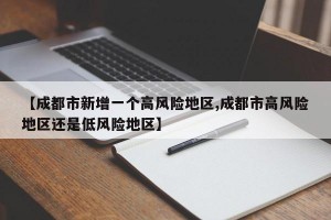 【成都市新增一个高风险地区,成都市高风险地区还是低风险地区】