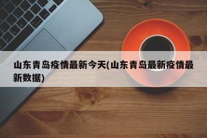 山东青岛疫情最新今天(山东青岛最新疫情最新数据)