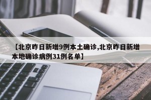 【北京昨日新增9例本土确诊,北京昨日新增本地确诊病例31例名单】