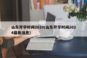 山东开学时间2020(山东开学时间2024最新消息)