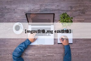 【mgzs价格,mg ezs价格】