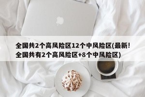 全国共2个高风险区12个中风险区(最新!全国共有2个高风险区+8个中风险区)