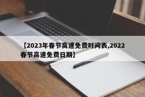 【2023年春节高速免费时间表,2022春节高速免费日期】