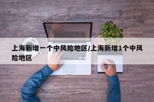 上海新增一个中风险地区/上海新增1个中风险地区