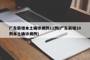 广东新增本土确诊病例11例(广东新增10例本土确诊病例)