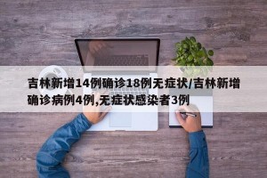 吉林新增14例确诊18例无症状/吉林新增确诊病例4例,无症状感染者3例