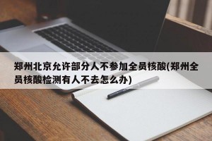 郑州北京允许部分人不参加全员核酸(郑州全员核酸检测有人不去怎么办)