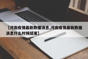 【河南疫情最新数据消息,河南疫情最新数据消息什么时候结束】