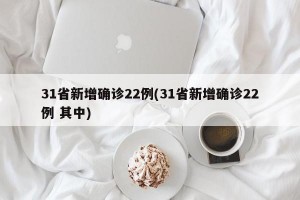 31省新增确诊22例(31省新增确诊22例 其中)