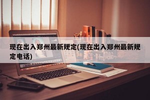 现在出入郑州最新规定(现在出入郑州最新规定电话)
