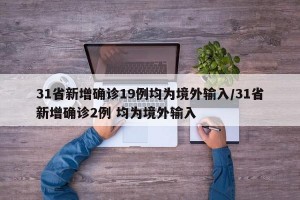31省新增确诊19例均为境外输入/31省新增确诊2例 均为境外输入