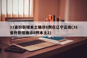 31省份新增本土确诊6例在辽宁云南(31省份新增确诊8例本土2)
