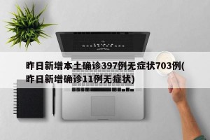 昨日新增本土确诊397例无症状703例(昨日新增确诊11例无症状)