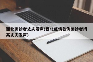 西北确诊者丈夫发声(西北疫情首例确诊者闫某丈夫发声)