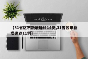 【31省区市新增确诊14例,31省区市新增确诊11例】