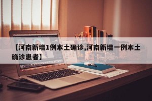 【河南新增1例本土确诊,河南新增一例本土确诊患者】