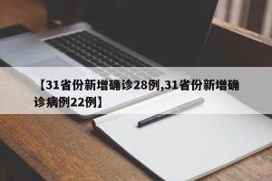 【31省份新增确诊28例,31省份新增确诊病例22例】