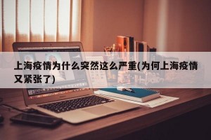 上海疫情为什么突然这么严重(为何上海疫情又紧张了)