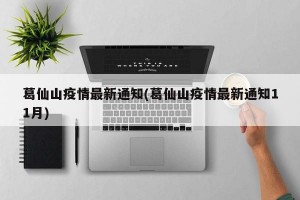 葛仙山疫情最新通知(葛仙山疫情最新通知11月)