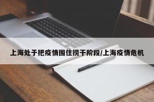 上海处于把疫情围住捞干阶段/上海疫情危机
