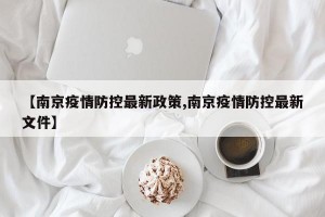 【南京疫情防控最新政策,南京疫情防控最新文件】