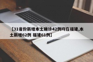 【31省份新增本土确诊42例均在福建,本土新增62例 福建61例】