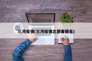 三河疫情(三河疫情志愿者报名)